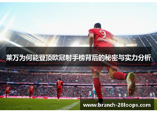莱万为何能登顶欧冠射手榜背后的秘密与实力分析 莱万为何能登顶欧冠射手榜背后的秘密与实力分析