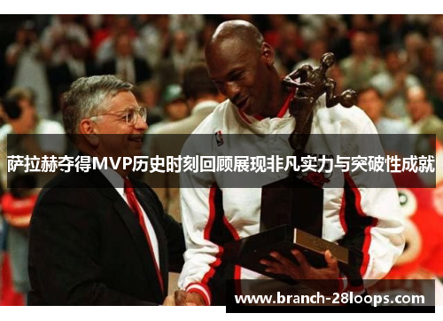 萨拉赫夺得MVP历史时刻回顾展现非凡实力与突破性成就 萨拉赫夺得MVP历史时刻回顾展现非凡实力与突破性成就