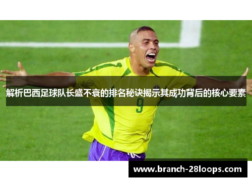 解析巴西足球队长盛不衰的排名秘诀揭示其成功背后的核心要素 解析巴西足球队长盛不衰的排名秘诀揭示其成功背后的核心要素