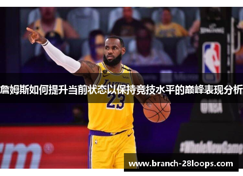 詹姆斯如何提升当前状态以保持竞技水平的巅峰表现分析 詹姆斯如何提升当前状态以保持竞技水平的巅峰表现分析