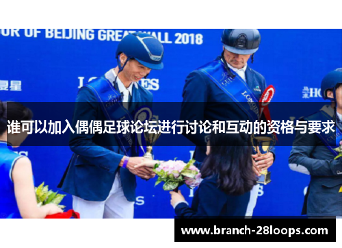 谁可以加入偶偶足球论坛进行讨论和互动的资格与要求 谁可以加入偶偶足球论坛进行讨论和互动的资格与要求