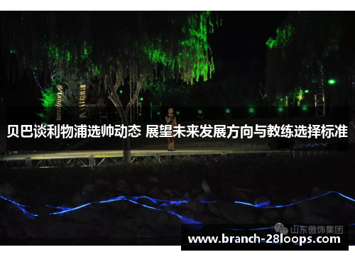 贝巴谈利物浦选帅动态 展望未来发展方向与教练选择标准 贝巴谈利物浦选帅动态 展望未来发展方向与教练选择标准