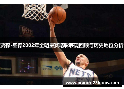贾森·基德2002年全明星赛精彩表现回顾与历史地位分析 贾森·基德2002年全明星赛精彩表现回顾与历史地位分析
