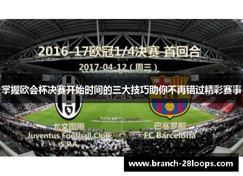掌握欧会杯决赛开始时间的三大技巧助你不再错过精彩赛事 掌握欧会杯决赛开始时间的三大技巧助你不再错过精彩赛事