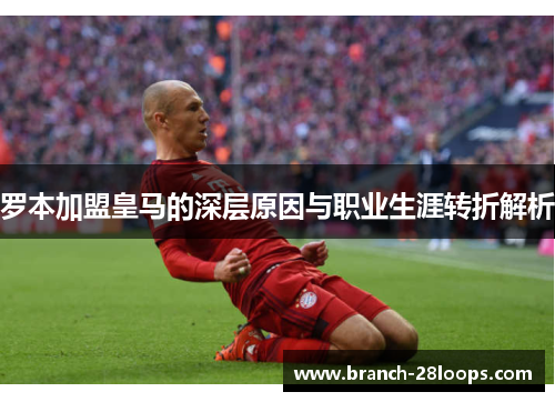 罗本加盟皇马的深层原因与职业生涯转折解析 罗本加盟皇马的深层原因与职业生涯转折解析