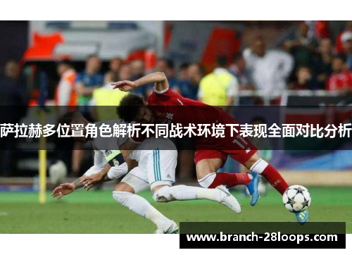 萨拉赫多位置角色解析不同战术环境下表现全面对比分析