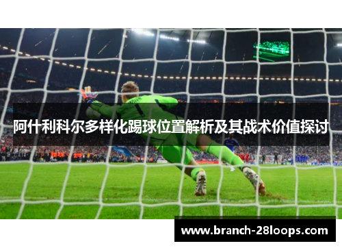 阿什利科尔多样化踢球位置解析及其战术价值探讨 阿什利科尔多样化踢球位置解析及其战术价值探讨