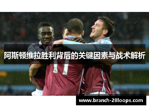 阿斯顿维拉胜利背后的关键因素与战术解析