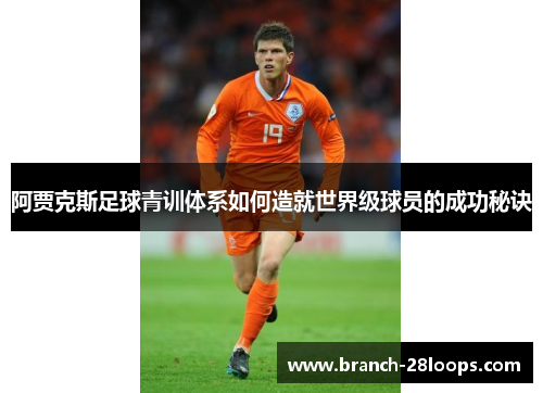 阿贾克斯足球青训体系如何造就世界级球员的成功秘诀 阿贾克斯足球青训体系如何造就世界级球员的成功秘诀