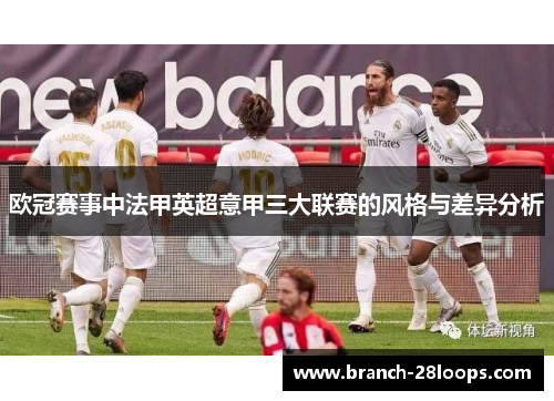 欧冠赛事中法甲英超意甲三大联赛的风格与差异分析 欧冠赛事中法甲英超意甲三大联赛的风格与差异分析