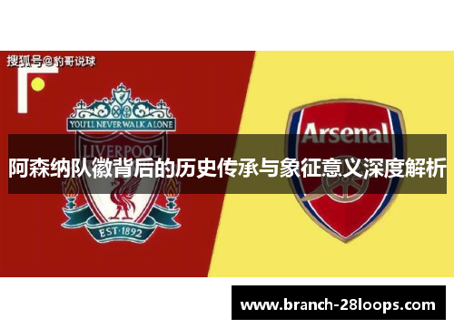 阿森纳队徽背后的历史传承与象征意义深度解析 阿森纳队徽背后的历史传承与象征意义深度解析