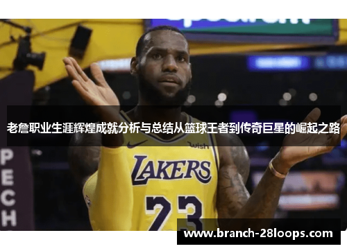 老詹职业生涯辉煌成就分析与总结从篮球王者到传奇巨星的崛起之路 老詹职业生涯辉煌成就分析与总结从篮球王者到传奇巨星的崛起之路