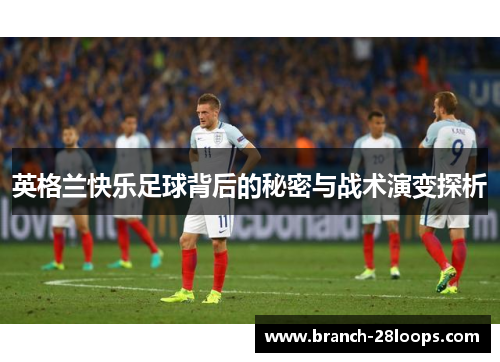 英格兰快乐足球背后的秘密与战术演变探析