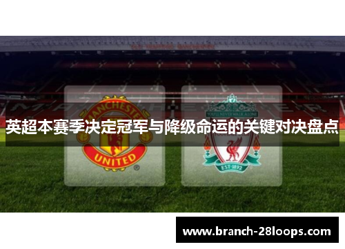 英超本赛季决定冠军与降级命运的关键对决盘点