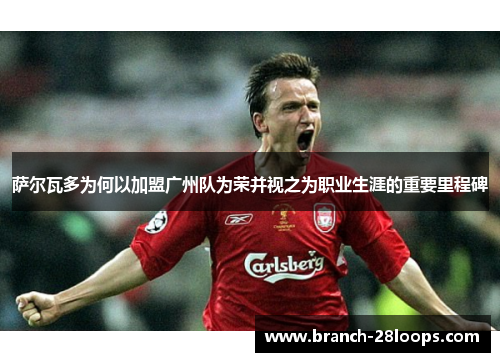 萨尔瓦多为何以加盟广州队为荣并视之为职业生涯的重要里程碑