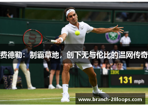 费德勒：制霸草地，创下无与伦比的温网传奇