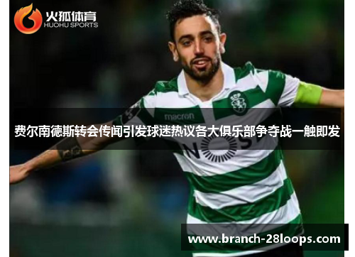 费尔南德斯转会传闻引发球迷热议各大俱乐部争夺战一触即发