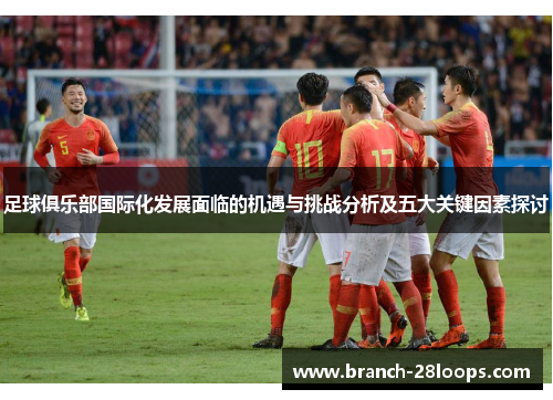 足球俱乐部国际化发展面临的机遇与挑战分析及五大关键因素探讨
