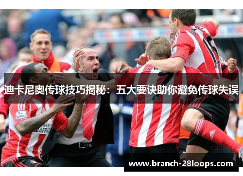 迪卡尼奥传球技巧揭秘:五大要诀助你避免传球失误 迪卡尼奥传球技巧揭秘:五大要诀助你避免传球失误