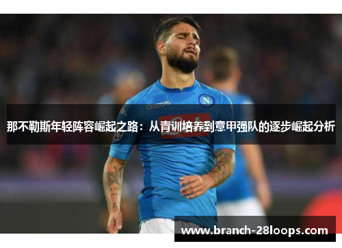 那不勒斯年轻阵容崛起之路:从青训培养到意甲强队的逐步崛起分析 那不勒斯年轻阵容崛起之路:从青训培养到意甲强队的逐步崛起分析