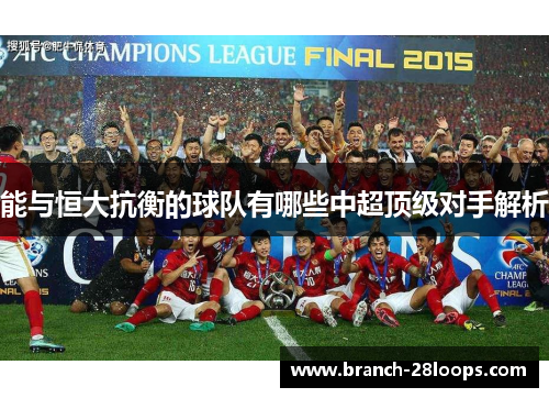 能与恒大抗衡的球队有哪些中超顶级对手解析 能与恒大抗衡的球队有哪些中超顶级对手解析