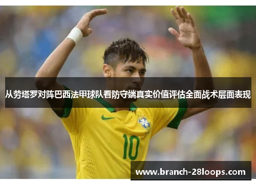 从劳塔罗对阵巴西法甲球队看防守端真实价值评估全面战术层面表现 从劳塔罗对阵巴西法甲球队看防守端真实价值评估全面战术层面表现