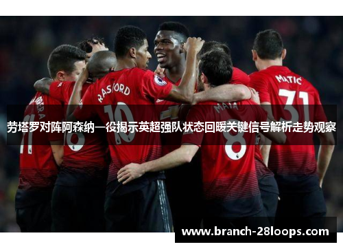 劳塔罗对阵阿森纳一役揭示英超强队状态回暖关键信号解析走势观察