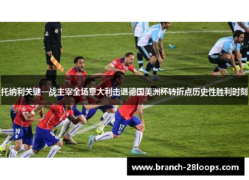 托纳利关键一战主宰全场意大利击退德国美洲杯转折点历史性胜利时刻