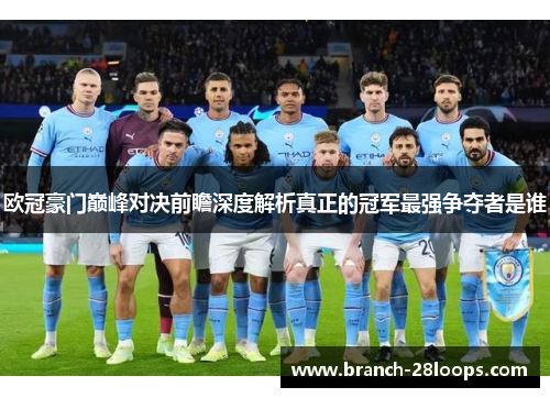 欧冠豪门巅峰对决前瞻深度解析真正的冠军最强争夺者是谁 欧冠豪门巅峰对决前瞻深度解析真正的冠军最强争夺者是谁