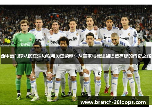 西甲豪门球队的辉煌历程与历史荣耀:从皇家马德里到巴塞罗那的传奇之路 西甲豪门球队的辉煌历程与历史荣耀:从皇家马德里到巴塞罗那的传奇之路