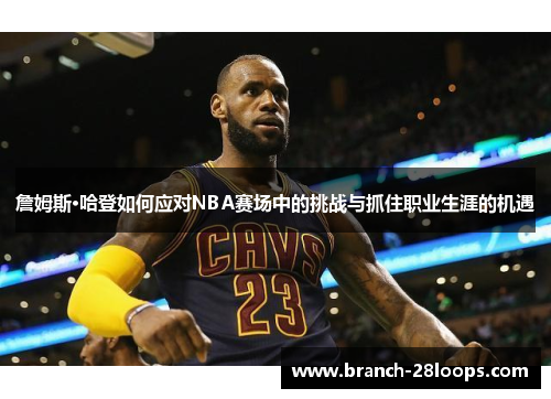 詹姆斯·哈登如何应对NBA赛场中的挑战与抓住职业生涯的机遇