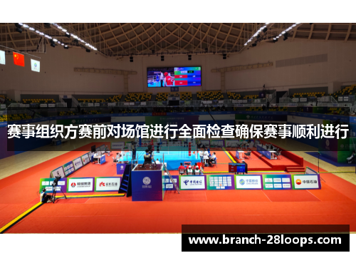 赛事组织方赛前对场馆进行全面检查确保赛事顺利进行