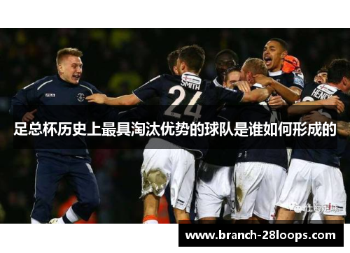 足总杯历史上最具淘汰优势的球队是谁如何形成的 足总杯历史上最具淘汰优势的球队是谁如何形成的