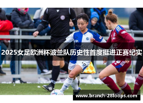 2025女足欧洲杯波兰队历史性首度挺进正赛纪实 2025女足欧洲杯波兰队历史性首度挺进正赛纪实
