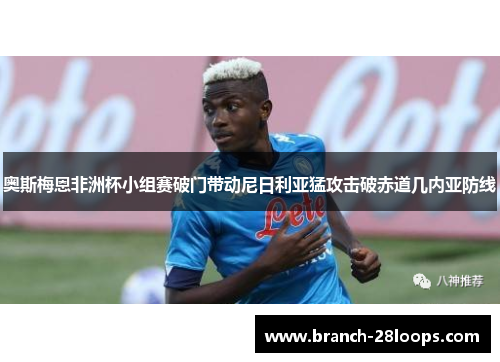 奥斯梅恩非洲杯小组赛破门带动尼日利亚猛攻击破赤道几内亚防线