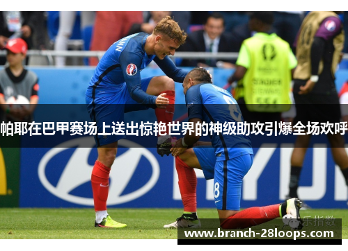 帕耶在巴甲赛场上送出惊艳世界的神级助攻引爆全场欢呼