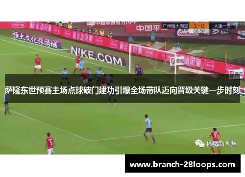萨隆东世预赛主场点球破门建功引爆全场带队迈向晋级关键一步时刻