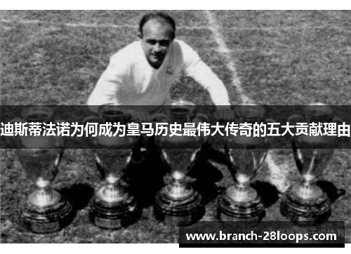 迪斯蒂法诺为何成为皇马历史最伟大传奇的五大贡献理由