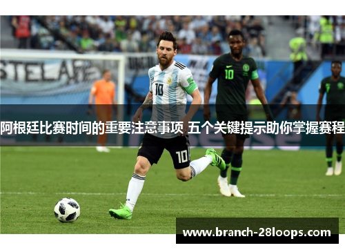 阿根廷比赛时间的重要注意事项 五个关键提示助你掌握赛程