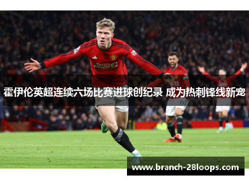 霍伊伦英超连续六场比赛进球创纪录 成为热刺锋线新宠