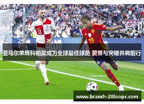 亚马尔荣膺科帕奖成为全球最佳球员 赞誉与突破并肩前行