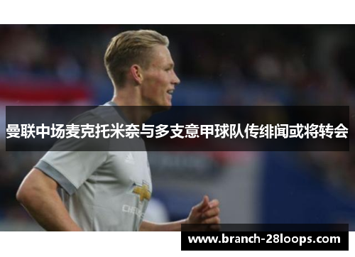 曼联中场麦克托米奈与多支意甲球队传绯闻或将转会