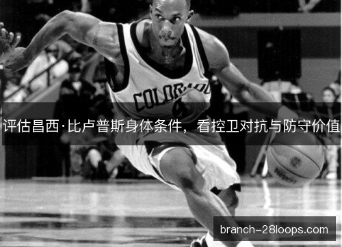 评估昌西·比卢普斯身体条件，看控卫对抗与防守价值